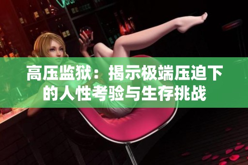 高压监狱：揭示极端压迫下的人性考验与生存挑战
