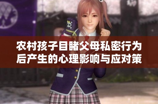 农村孩子目睹父母私密行为后产生的心理影响与应对策略
