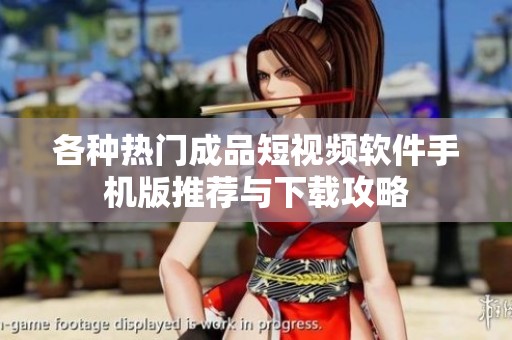 各种热门成品短视频软件手机版推荐与下载攻略