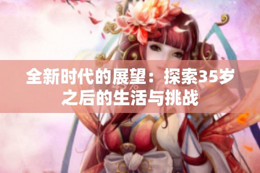 全新时代的展望：探索35岁之后的生活与挑战