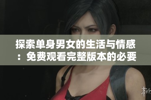 探索单身男女的生活与情感：免费观看完整版本的必要理由