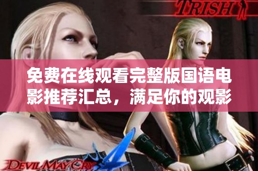 免费在线观看完整版国语电影推荐汇总，满足你的观影需求
