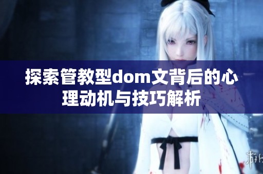探索管教型dom文背后的心理动机与技巧解析