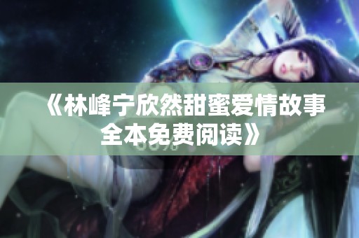 《林峰宁欣然甜蜜爱情故事全本免费阅读》