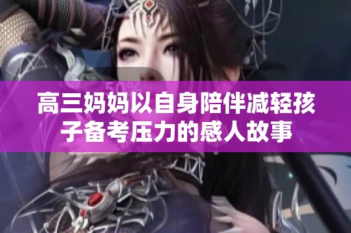 高三妈妈以自身陪伴减轻孩子备考压力的感人故事
