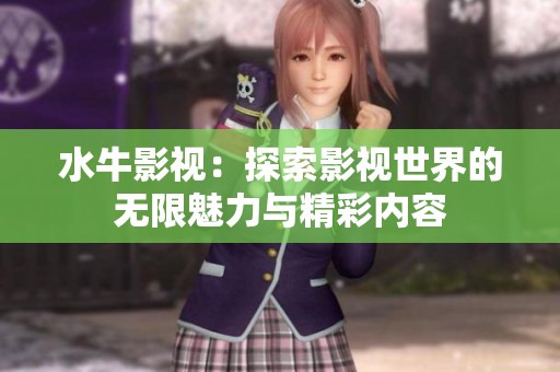 水牛影视：探索影视世界的无限魅力与精彩内容