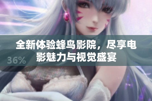 全新体验蜂鸟影院，尽享电影魅力与视觉盛宴
