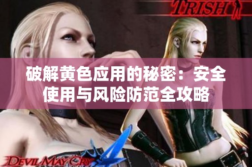 破解黄色应用的秘密：安全使用与风险防范全攻略