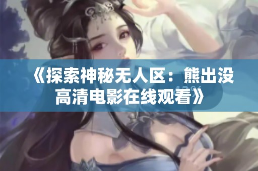 《探索神秘无人区：熊出没高清电影在线观看》