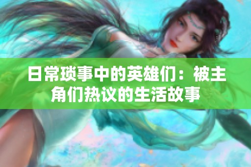 日常琐事中的英雄们：被主角们热议的生活故事