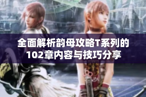 全面解析韵母攻略T系列的102章内容与技巧分享