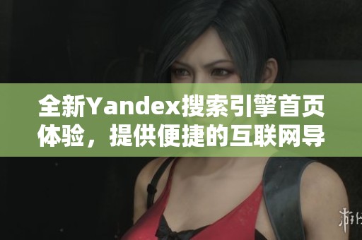 全新Yandex搜索引擎首页体验，提供便捷的互联网导航服务