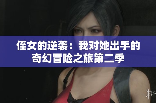 侄女的逆袭：我对她出手的奇幻冒险之旅第二季