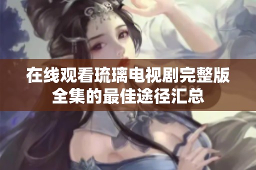 在线观看琉璃电视剧完整版全集的最佳途径汇总
