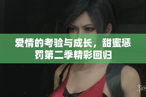 爱情的考验与成长，甜蜜惩罚第二季精彩回归