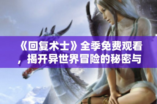 《回复术士》全季免费观看，揭开异世界冒险的秘密与魅力