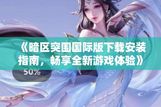 《暗区突围国际版下载安装指南，畅享全新游戏体验》