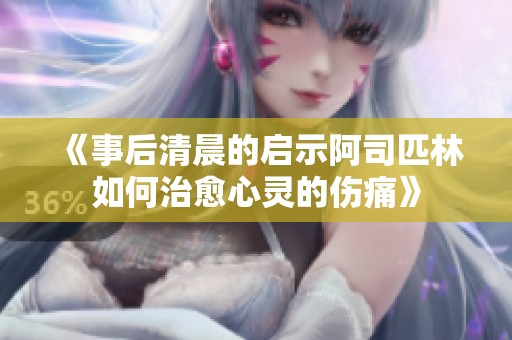 《事后清晨的启示阿司匹林如何治愈心灵的伤痛》