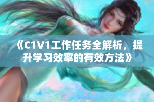《C1V1工作任务全解析，提升学习效率的有效方法》