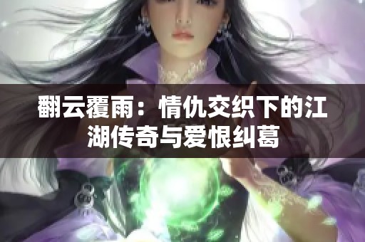 翻云覆雨：情仇交织下的江湖传奇与爱恨纠葛