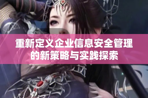 重新定义企业信息安全管理的新策略与实践探索