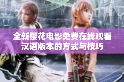 全新樱花电影免费在线观看汉语版本的方式与技巧