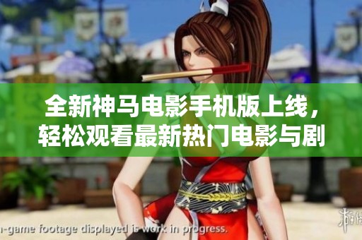 全新神马电影手机版上线，轻松观看最新热门电影与剧集