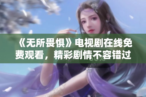 《无所畏惧》电视剧在线免费观看，精彩剧情不容错过