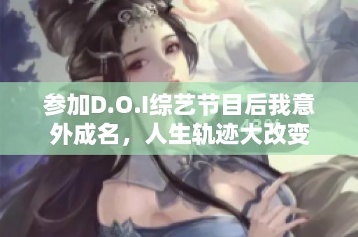 参加D.O.I综艺节目后我意外成名，人生轨迹大改变