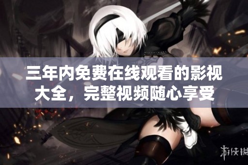 三年内免费在线观看的影视大全，完整视频随心享受