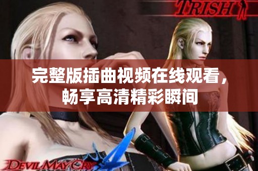 完整版插曲视频在线观看，畅享高清精彩瞬间