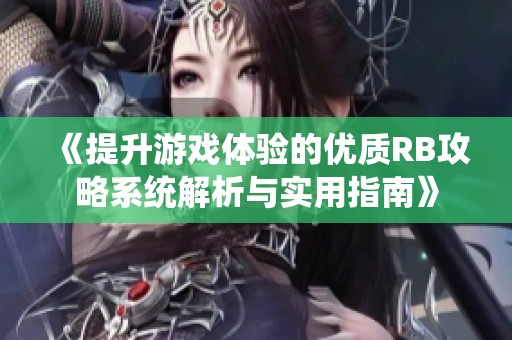 《提升游戏体验的优质RB攻略系统解析与实用指南》