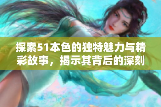 探索51本色的独特魅力与精彩故事，揭示其背后的深刻含义