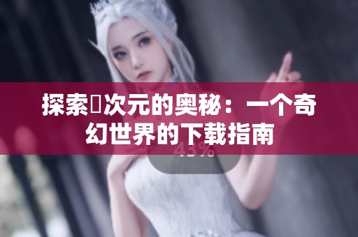 探索囧次元的奥秘：一个奇幻世界的下载指南