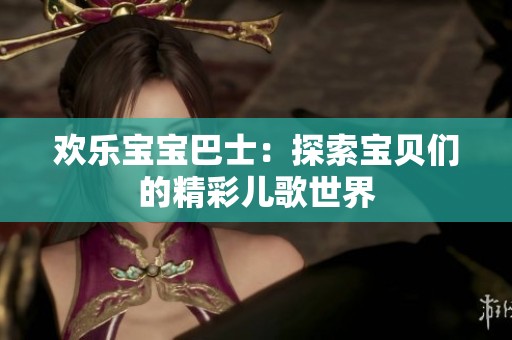 欢乐宝宝巴士：探索宝贝们的精彩儿歌世界