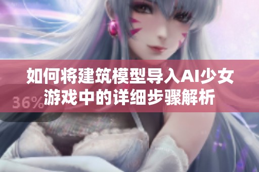 如何将建筑模型导入AI少女游戏中的详细步骤解析