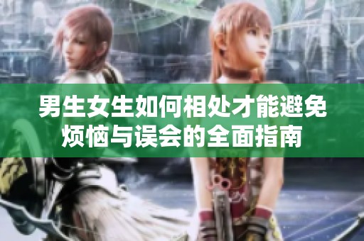 男生女生如何相处才能避免烦恼与误会的全面指南