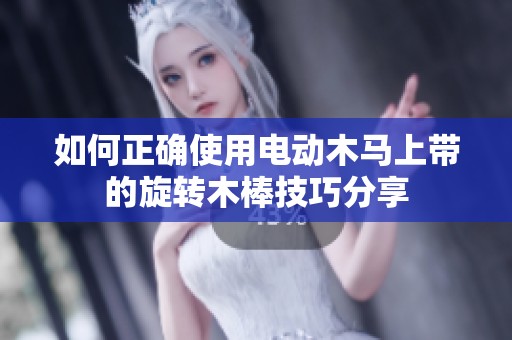 如何正确使用电动木马上带的旋转木棒技巧分享