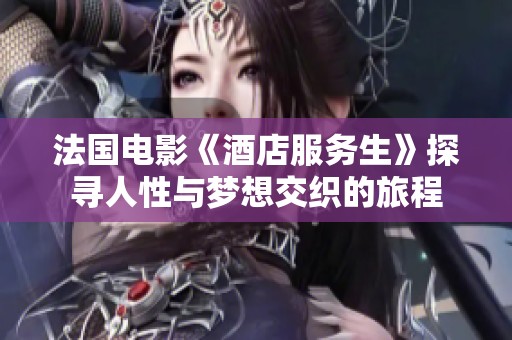 法国电影《酒店服务生》探寻人性与梦想交织的旅程