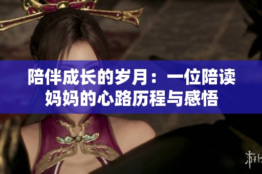 陪伴成长的岁月：一位陪读妈妈的心路历程与感悟