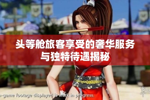 头等舱旅客享受的奢华服务与独特待遇揭秘
