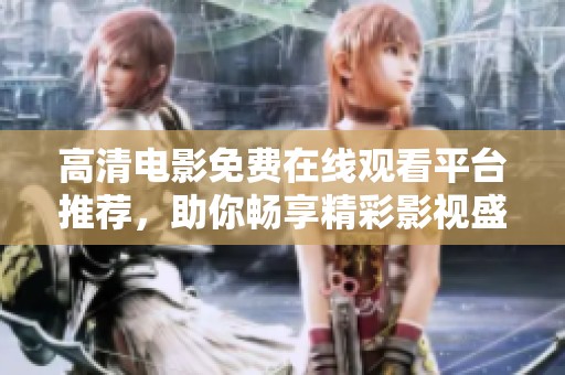 高清电影免费在线观看平台推荐，助你畅享精彩影视盛宴