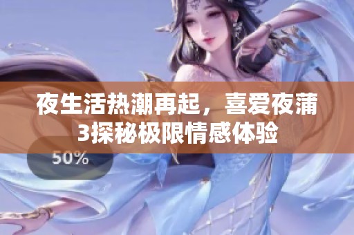 夜生活热潮再起，喜爱夜蒲3探秘极限情感体验