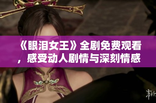 《眼泪女王》全剧免费观看，感受动人剧情与深刻情感