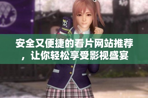 安全又便捷的看片网站推荐，让你轻松享受影视盛宴