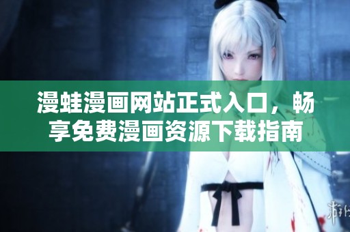 漫蛙漫画网站正式入口，畅享免费漫画资源下载指南