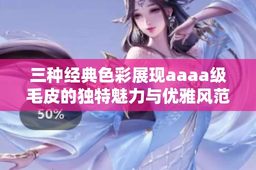 三种经典色彩展现aaaa级毛皮的独特魅力与优雅风范
