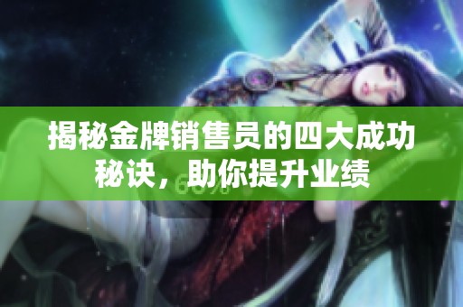 揭秘金牌销售员的四大成功秘诀，助你提升业绩