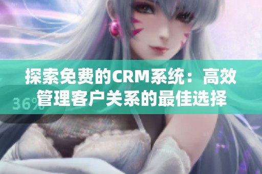 探索免费的CRM系统：高效管理客户关系的最佳选择