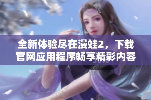 全新体验尽在漫蛙2，下载官网应用程序畅享精彩内容